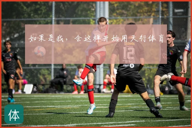 如果是我,会这样开始用天行体育