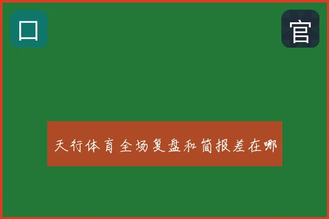 天行体育全场复盘和简报差在哪