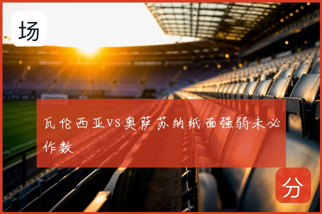 瓦伦西亚vs奥萨苏纳纸面强弱未必作数