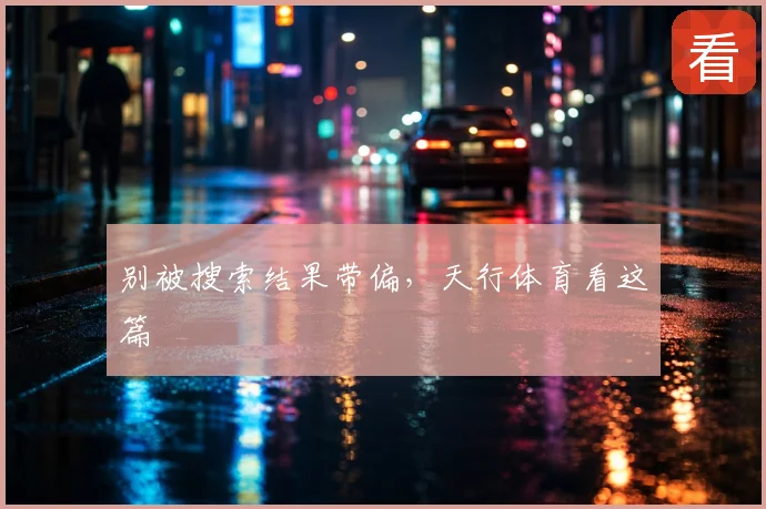 别被搜索结果带偏，天行体育看这篇